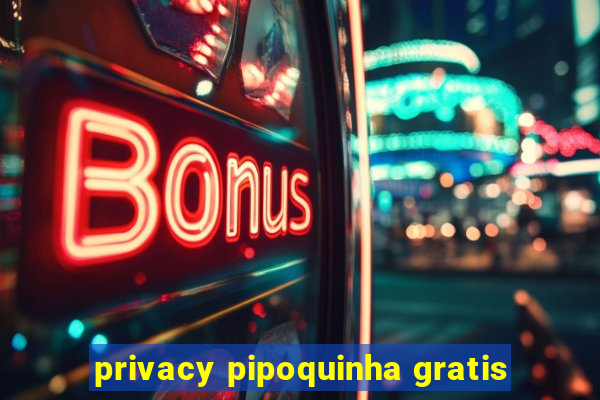 privacy pipoquinha gratis